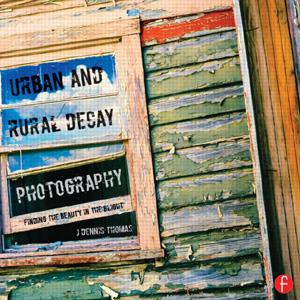 Urban and Rural Decay Photography: How to Capture the Beauty in the Blight - STUDENTFILMMAKERS.COM STORE