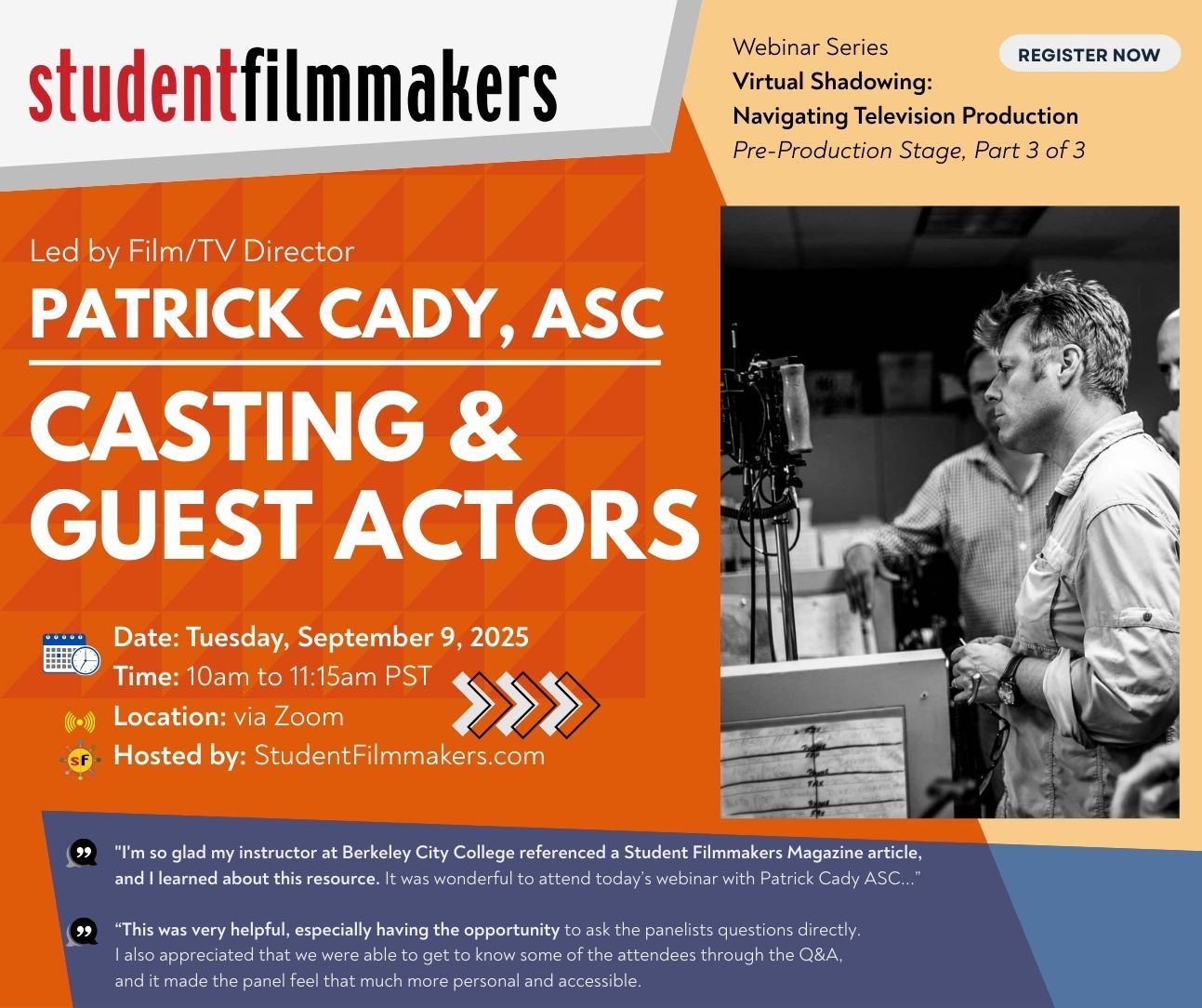 Webinar Series Virtual Shadowing: Navigating Television Production Pre-Production Stage, Part 3 of 3 Film/TV Director Patrick Cady, ASC: Casting & Guest Actors Date: Tuesday, September 9, 2025 Time: 10am to 11:15am PST Location: via Zoom Hosted by: StudentFilmmakers.com