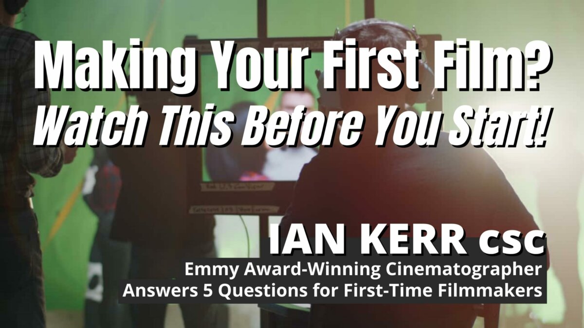 Making Your First Film? Watch This Before You Start! Ian Kerr csc, Emmy Award-Winning Cinematographer, Answers 5 Questions for First-Time Filmmakers